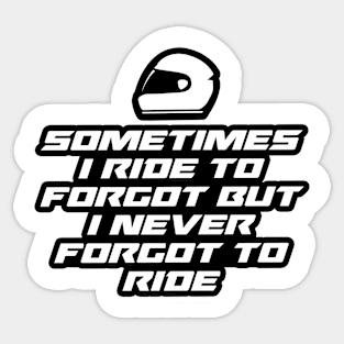 Sometimes I ride to forgot But I never forgot to ride - Inspirational Quote for Bikers Motorcycles lovers Sticker